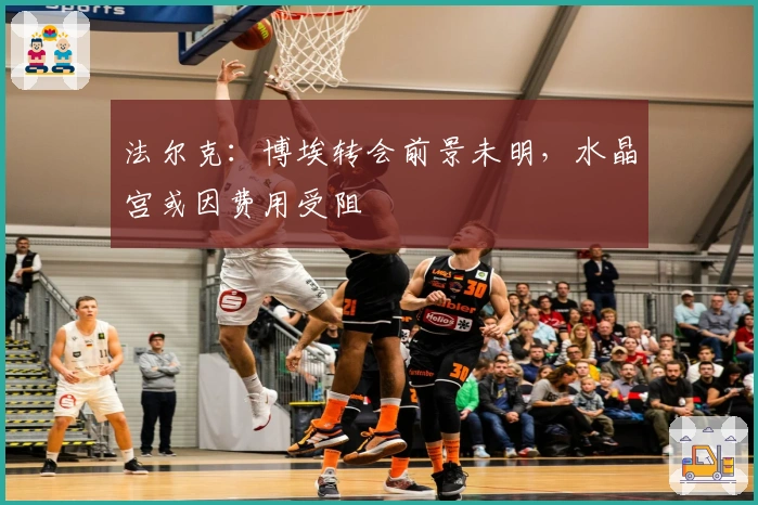 法尔克:博埃转会前景未明,水晶宫或因费用受阻