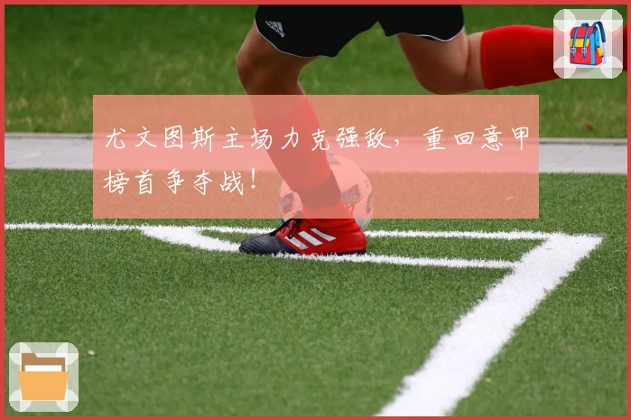 尤文图斯主场力克强敌，重回意甲榜首争夺战！