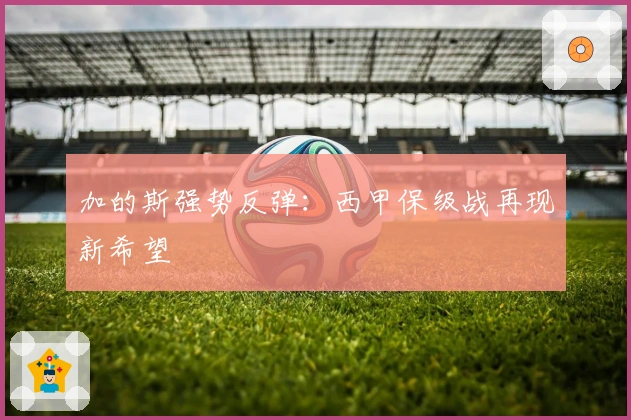 加的斯强势反弹：西甲保级战再现新希望