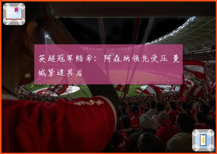 英超冠军赔率：阿森纳领先受压 曼城紧追其后