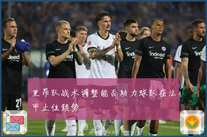 里昂队战术调整能否助力球队在法甲止住颓势
