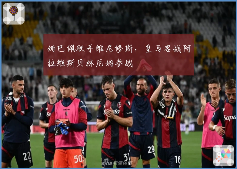 姆巴佩联手维尼修斯，皇马客战阿拉维斯贝林厄姆参战