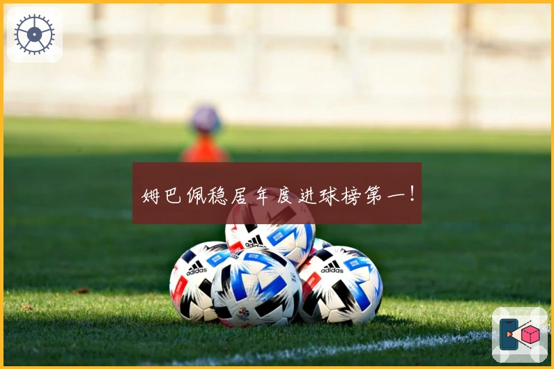 姆巴佩稳居年度进球榜第一！