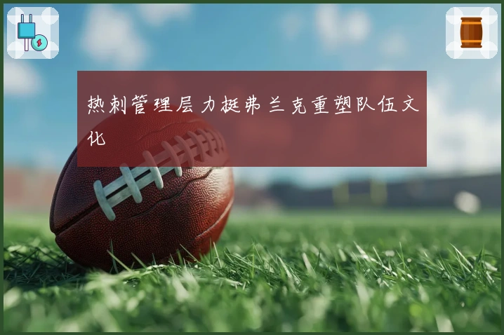 热刺管理层力挺弗兰克重塑队伍文化