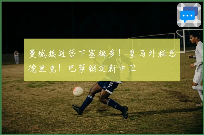 曼城接近签下塞梅多！皇马外租恩德里克！巴萨锁定新中卫