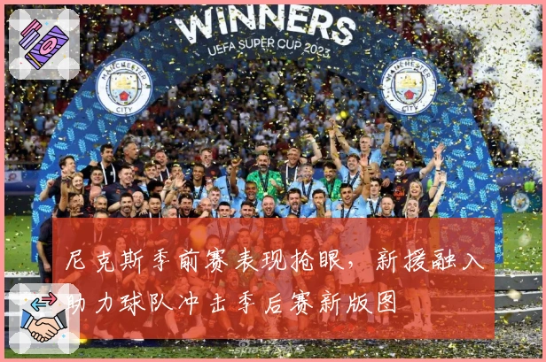 尼克斯季前赛表现抢眼，新援融入助力球队冲击季后赛新版图