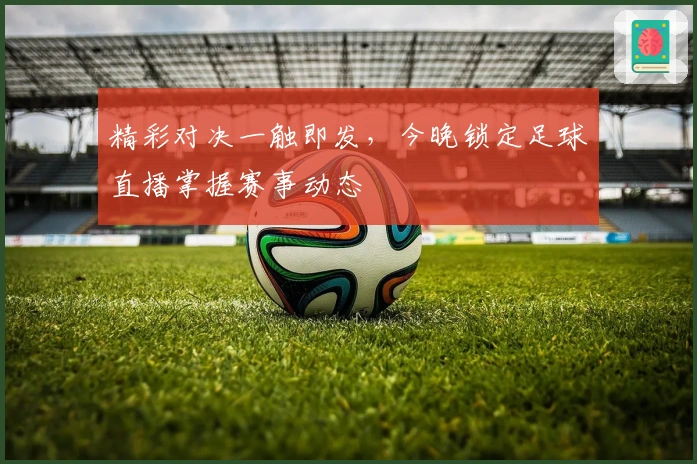 精彩对决一触即发，今晚锁定足球直播掌握赛事动态