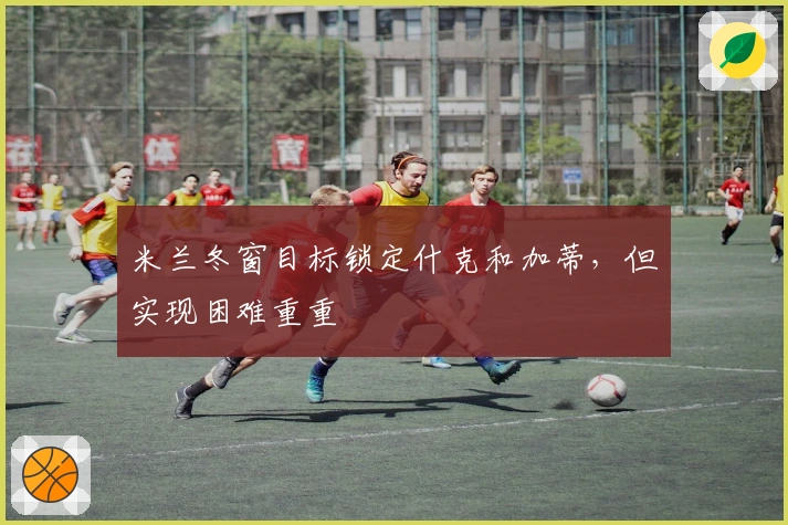 米兰冬窗目标锁定什克和加蒂，但实现困难重重