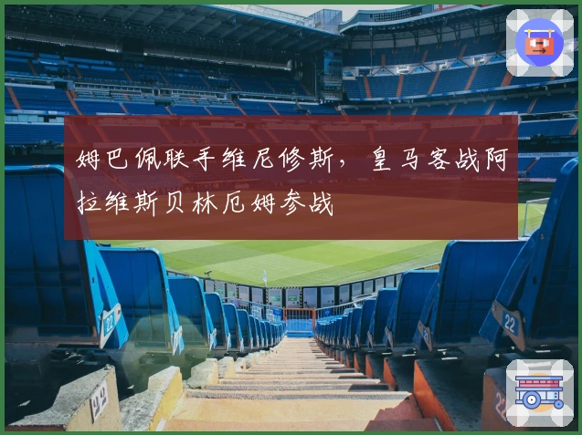 姆巴佩联手维尼修斯，皇马客战阿拉维斯贝林厄姆参战