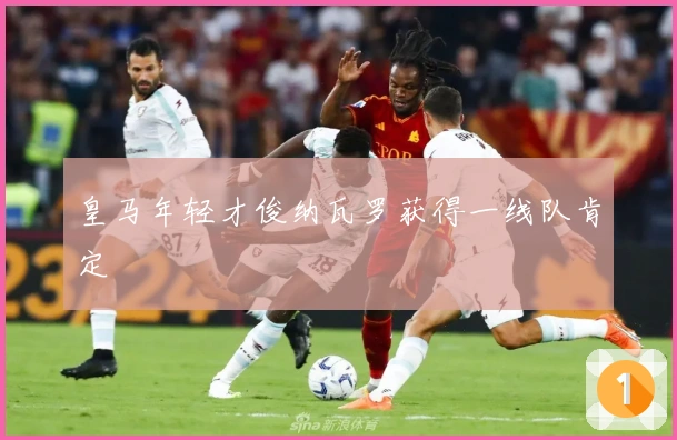 皇马年轻才俊纳瓦罗获得一线队肯定