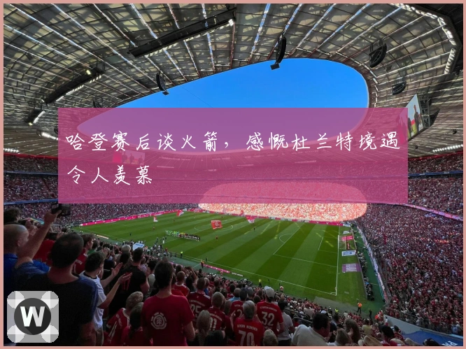 哈登赛后谈火箭，感慨杜兰特境遇令人羡慕