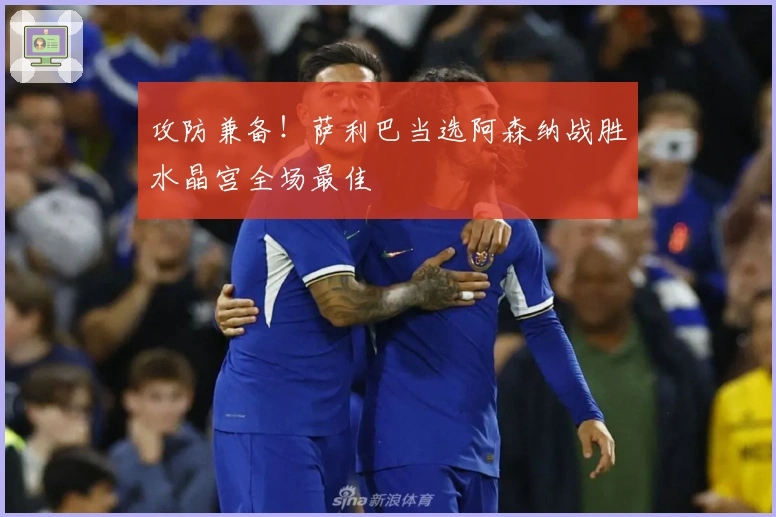 攻防兼备！萨利巴当选阿森纳战胜水晶宫全场最佳