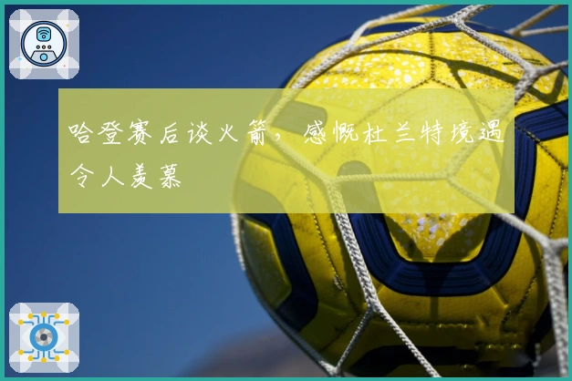 哈登赛后谈火箭，感慨杜兰特境遇令人羡慕