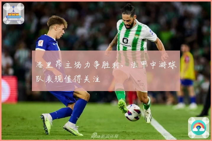 洛里昂主场力争胜利，法甲中游球队表现值得关注